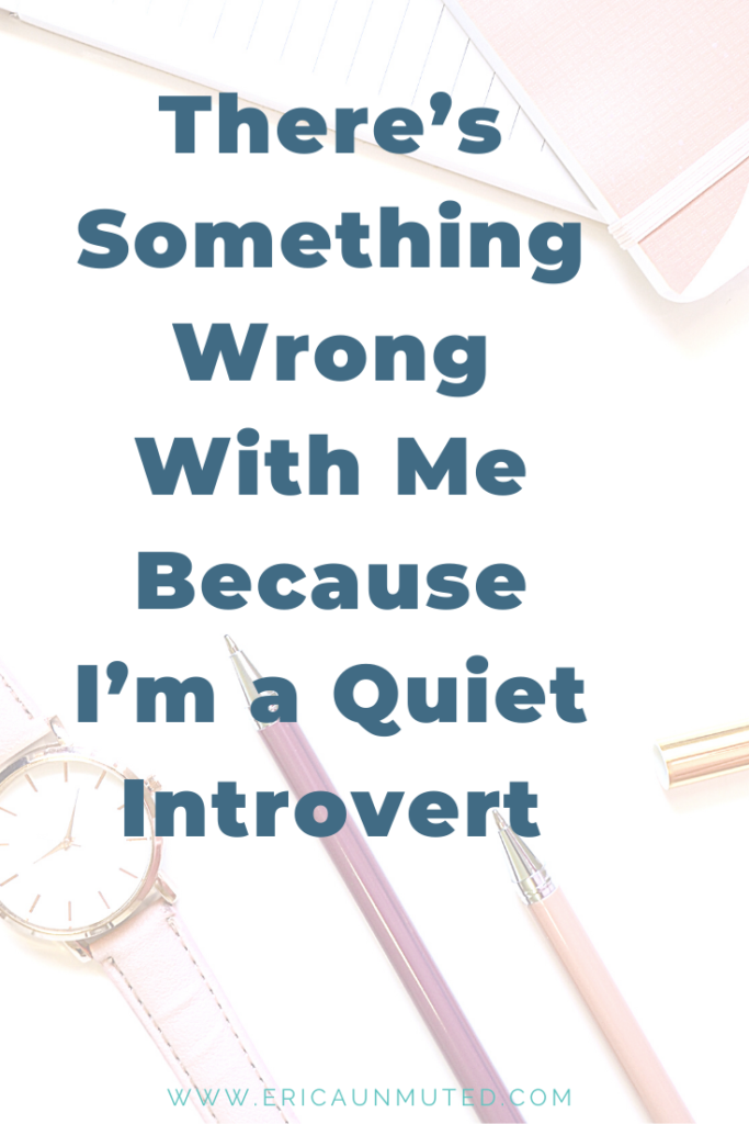 Something must be wrong with me because I'm a quiet introvert.