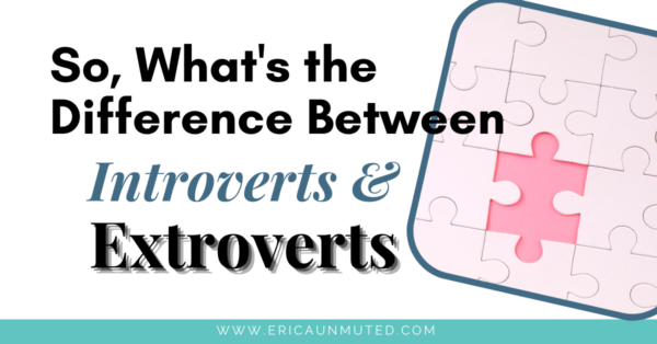 Insightful Differences of Extroverts vs. Introverts « Erica Unmuted